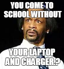 Kat Williams | YOU COME TO SCHOOL WITHOUT; YOUR LAPTOP AND CHARGER.? | image tagged in kat williams | made w/ Imgflip meme maker