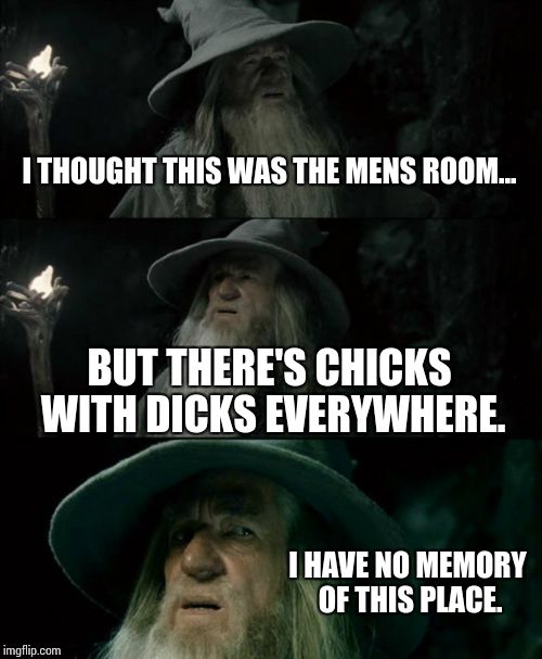 Really confused Gandalf | I THOUGHT THIS WAS THE MENS ROOM... BUT THERE'S CHICKS WITH DICKS EVERYWHERE. I HAVE NO MEMORY OF THIS PLACE. | image tagged in memes,confused gandalf,transgender,funny,bathrooms | made w/ Imgflip meme maker