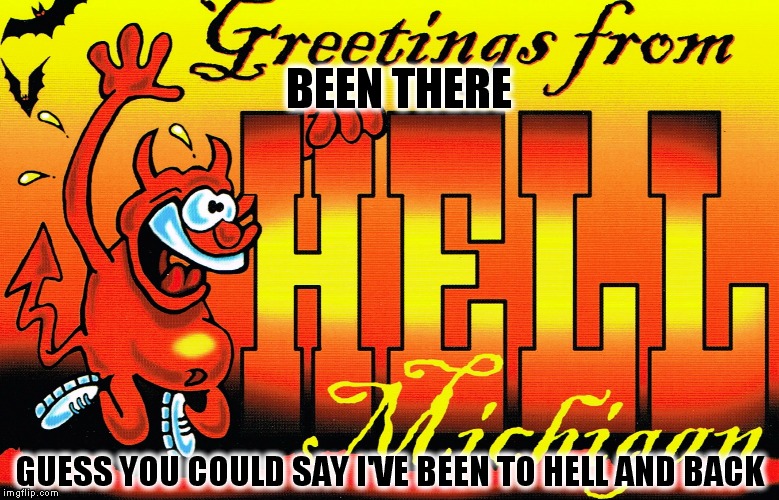 I was in Hell, But got kicked out for Bootlegging Icewater | BEEN THERE; GUESS YOU COULD SAY I'VE BEEN TO HELL AND BACK | image tagged in memes | made w/ Imgflip meme maker