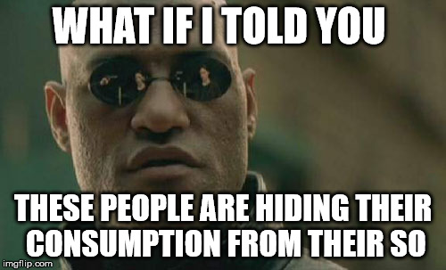 Matrix Morpheus | WHAT IF I TOLD YOU; THESE PEOPLE ARE HIDING THEIR CONSUMPTION FROM THEIR SO | image tagged in memes,matrix morpheus | made w/ Imgflip meme maker