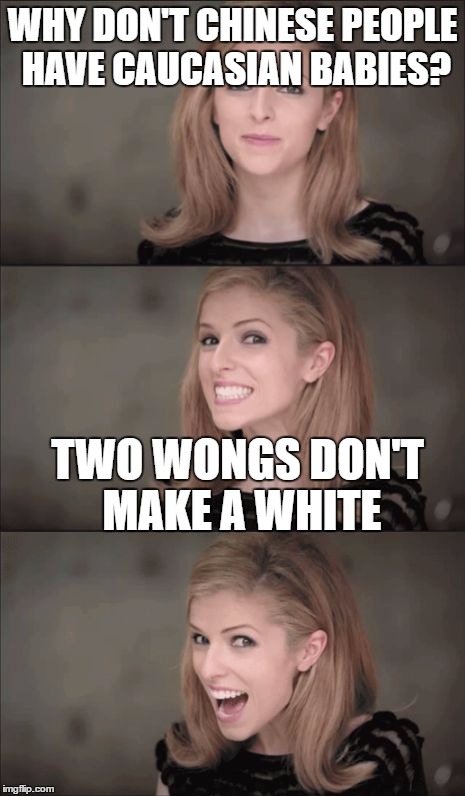 Bad Pun Anna Kendrick | WHY DON'T CHINESE PEOPLE HAVE CAUCASIAN BABIES? TWO WONGS DON'T MAKE A WHITE | image tagged in memes,bad pun anna kendrick | made w/ Imgflip meme maker