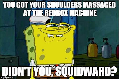 Don't You Squidward Meme | YOU GOT YOUR SHOULDERS MASSAGED AT THE REDBOX MACHINE DIDN'T YOU, SQUIDWARD? | image tagged in memes,dont you squidward | made w/ Imgflip meme maker