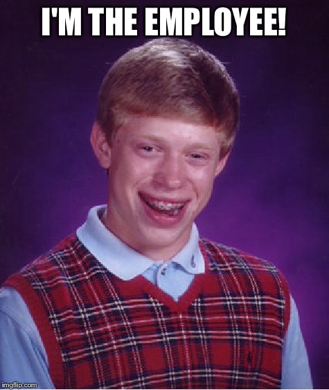 Bad Luck Brian Meme | I'M THE EMPLOYEE! | image tagged in memes,bad luck brian | made w/ Imgflip meme maker