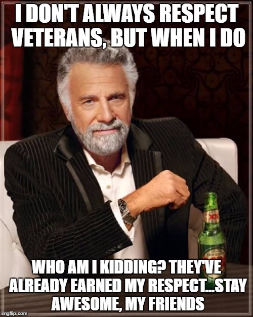 The Most Interesting Man In The World | I DON'T ALWAYS RESPECT VETERANS, BUT WHEN I DO; WHO AM I KIDDING? THEY'VE ALREADY EARNED MY RESPECT...STAY AWESOME, MY FRIENDS | image tagged in memes,the most interesting man in the world | made w/ Imgflip meme maker