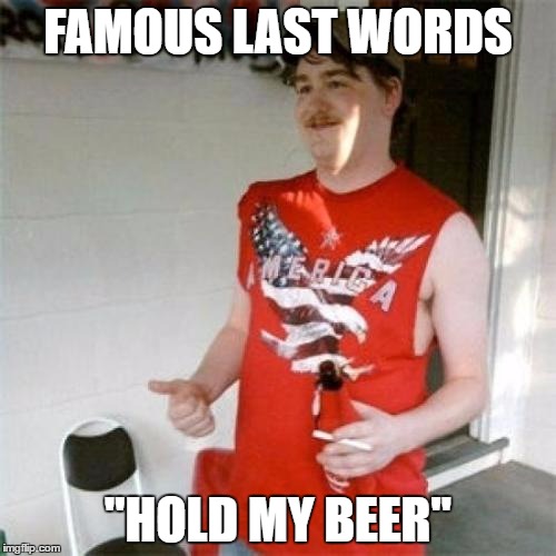 Redneck Randal Meme | FAMOUS LAST WORDS; "HOLD MY BEER" | image tagged in memes,redneck randal | made w/ Imgflip meme maker