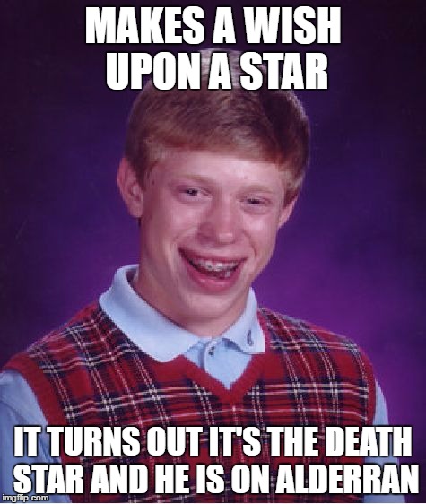 Bad Luck Brian | MAKES A WISH UPON A STAR; IT TURNS OUT IT'S THE DEATH STAR AND HE IS ON ALDERRAN | image tagged in memes,bad luck brian | made w/ Imgflip meme maker