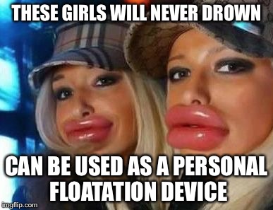 Duck Face Chicks | THESE GIRLS WILL NEVER DROWN; CAN BE USED AS A PERSONAL FLOATATION DEVICE | image tagged in memes,duck face chicks | made w/ Imgflip meme maker
