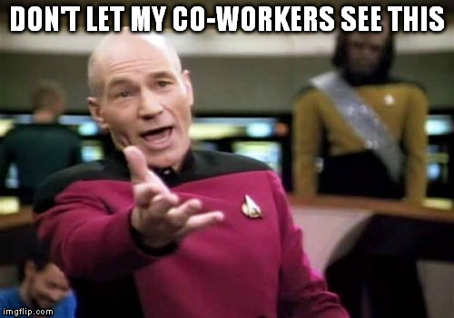 Picard Wtf Meme | DON'T LET MY CO-WORKERS SEE THIS | image tagged in memes,picard wtf | made w/ Imgflip meme maker