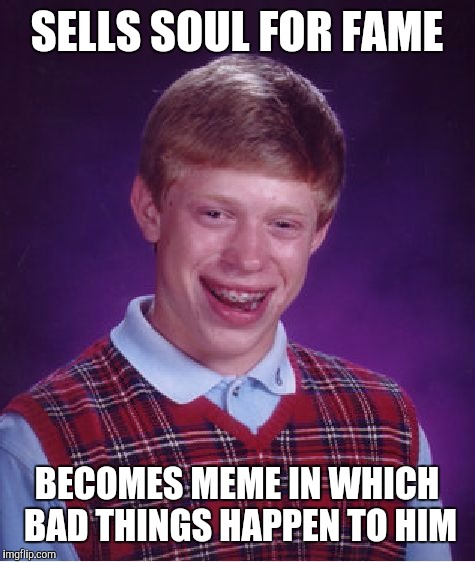I would like to thank Lucifer_himself | SELLS SOUL FOR FAME; BECOMES MEME IN WHICH BAD THINGS HAPPEN TO HIM | image tagged in memes,bad luck brian | made w/ Imgflip meme maker