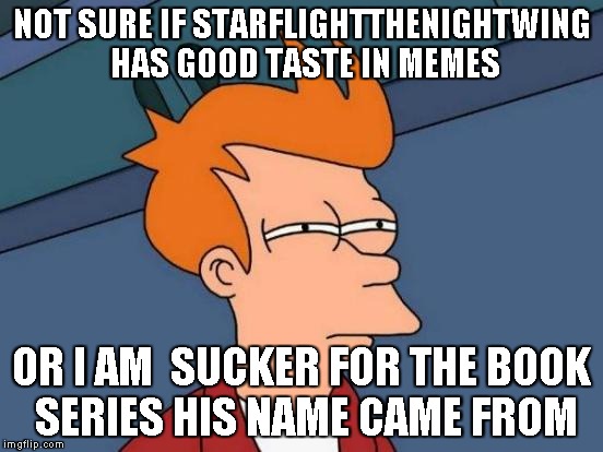 Futurama Fry Meme | NOT SURE IF STARFLIGHTTHENIGHTWING HAS GOOD TASTE IN MEMES; OR I AM  SUCKER FOR THE BOOK SERIES HIS NAME CAME FROM | image tagged in memes,futurama fry | made w/ Imgflip meme maker