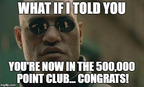 Matrix Morpheus Meme | WHAT IF I TOLD YOU YOU'RE NOW IN THE 500,000 POINT CLUB... CONGRATS! | image tagged in memes,matrix morpheus | made w/ Imgflip meme maker