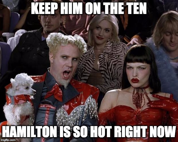 Mugatu So Hot Right Now | KEEP HIM ON THE TEN; HAMILTON IS SO HOT RIGHT NOW | image tagged in memes,mugatu so hot right now | made w/ Imgflip meme maker