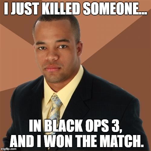 Successful Black Ops 3 | I JUST KILLED SOMEONE... IN BLACK OPS 3, AND I WON THE MATCH. | image tagged in memes,successful black man,call of duty,black ops 3 | made w/ Imgflip meme maker