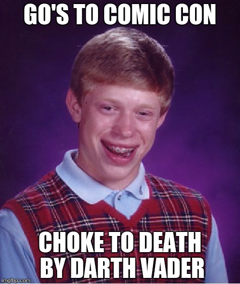Bad Luck Brian Meme | GO'S TO COMIC CON; CHOKE TO DEATH BY DARTH VADER | image tagged in memes,bad luck brian | made w/ Imgflip meme maker