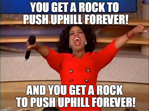 Oprah You Get A Meme | YOU GET A ROCK TO PUSH UPHILL FOREVER! AND YOU GET A ROCK TO PUSH UPHILL FOREVER! | image tagged in memes,oprah you get a | made w/ Imgflip meme maker