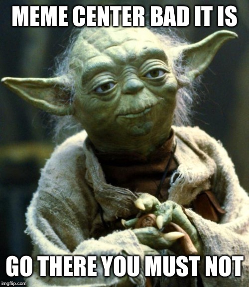 Star Wars Yoda Meme | MEME CENTER BAD IT IS; GO THERE YOU MUST NOT | image tagged in memes,star wars yoda | made w/ Imgflip meme maker