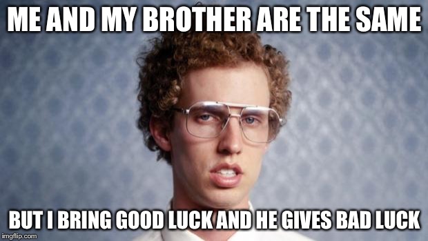 Bad Luck Bryan's lost brother | ME AND MY BROTHER ARE THE SAME; BUT I BRING GOOD LUCK AND HE GIVES BAD LUCK | image tagged in bad luck bryan's lost brother | made w/ Imgflip meme maker