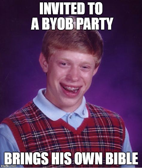 Bad Luck Brian Meme | INVITED TO A BYOB PARTY; BRINGS HIS OWN BIBLE | image tagged in memes,bad luck brian,AdviceAnimals | made w/ Imgflip meme maker