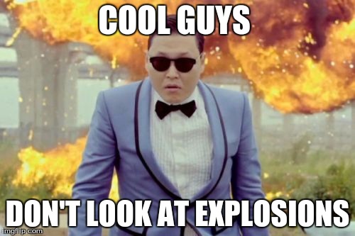 Gangnam Style PSY | COOL GUYS; DON'T LOOK AT EXPLOSIONS | image tagged in memes,gangnam style psy | made w/ Imgflip meme maker