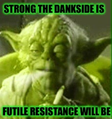 Smells like something from the Dankside | STRONG THE DANKSIDE IS FUTILE RESISTANCE WILL BE | image tagged in memes,dank,weed,latest,featured | made w/ Imgflip meme maker