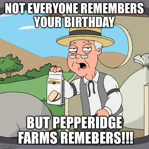 Pepperidge Farm Remembers Meme | NOT EVERYONE REMEMBERS YOUR BIRTHDAY; BUT PEPPERIDGE FARMS REMEBERS!!! | image tagged in memes,pepperidge farm remembers | made w/ Imgflip meme maker