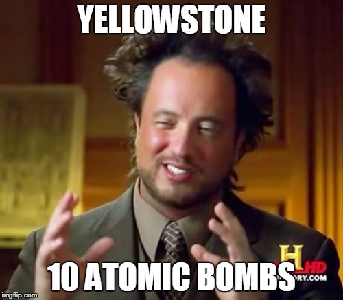 Ancient Aliens Meme | YELLOWSTONE; 10 ATOMIC BOMBS | image tagged in memes,ancient aliens | made w/ Imgflip meme maker