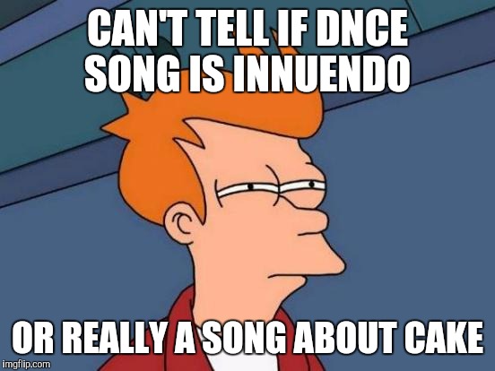 I Prefer the cake | CAN'T TELL IF DNCE SONG IS INNUENDO; OR REALLY A SONG ABOUT CAKE | image tagged in memes,futurama fry | made w/ Imgflip meme maker