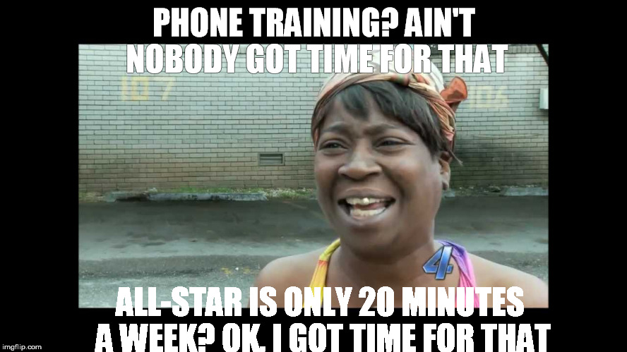 Time for that | PHONE TRAINING? AIN'T NOBODY GOT TIME FOR THAT; ALL-STAR IS ONLY 20 MINUTES A WEEK? OK, I GOT TIME FOR THAT | image tagged in training | made w/ Imgflip meme maker