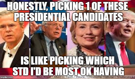 HONESTLY, PICKING 1 OF THESE PRESIDENTIAL CANDIDATES; IS LIKE PICKING WHICH STD I'D BE MOST OK HAVING | image tagged in scumbag presidents | made w/ Imgflip meme maker