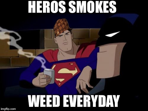 Batman And Superman | HEROS SMOKES; WEED EVERYDAY | image tagged in memes,batman and superman,scumbag | made w/ Imgflip meme maker