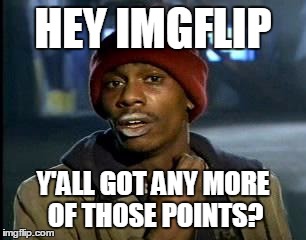 Memers be like | HEY IMGFLIP; Y'ALL GOT ANY MORE OF THOSE POINTS? | image tagged in memes,yall got any more of | made w/ Imgflip meme maker