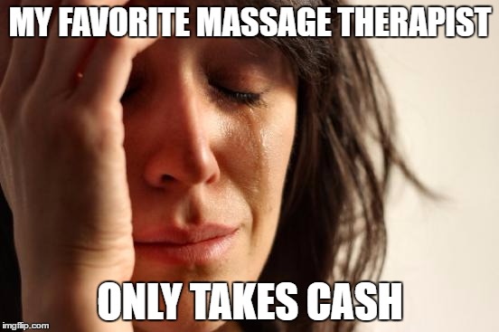 I nearly got backed into waiting for a parking space at the bank | MY FAVORITE MASSAGE THERAPIST; ONLY TAKES CASH | image tagged in memes,first world problems | made w/ Imgflip meme maker