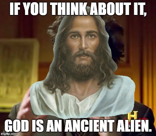 This is a joke. I don't want a long-winded debate about God's existence on this page. | IF YOU THINK ABOUT IT, GOD IS AN ANCIENT ALIEN. | image tagged in memes,ancient aliens,god,funny | made w/ Imgflip meme maker