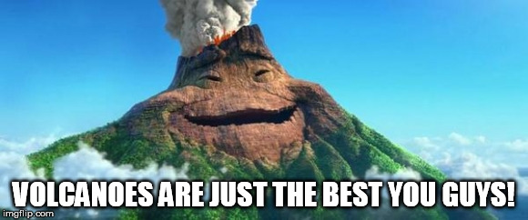 VOLCANOES ARE JUST THE BEST YOU GUYS! | made w/ Imgflip meme maker