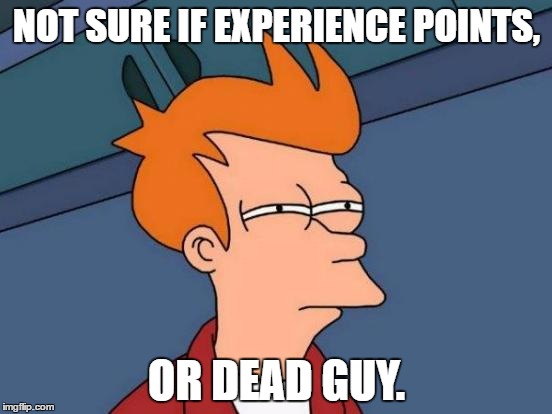 XP | NOT SURE IF EXPERIENCE POINTS, OR DEAD GUY. | image tagged in memes,futurama fry | made w/ Imgflip meme maker
