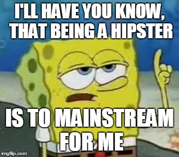 Paradox | I'LL HAVE YOU KNOW, THAT BEING A HIPSTER; IS TO MAINSTREAM FOR ME | image tagged in memes,ill have you know spongebob,paradox | made w/ Imgflip meme maker