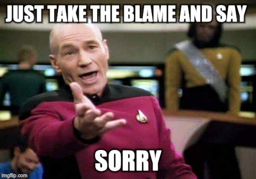 Picard Wtf Meme | JUST TAKE THE BLAME AND SAY SORRY | image tagged in memes,picard wtf | made w/ Imgflip meme maker