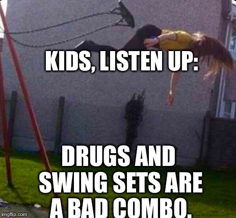 A PSA....When's The Last You've Even HEARD One From Somebody Except The Mormons?? | KIDS, LISTEN UP:; DRUGS AND SWING SETS ARE A BAD COMBO. | image tagged in memes,epic fail,drugs | made w/ Imgflip meme maker