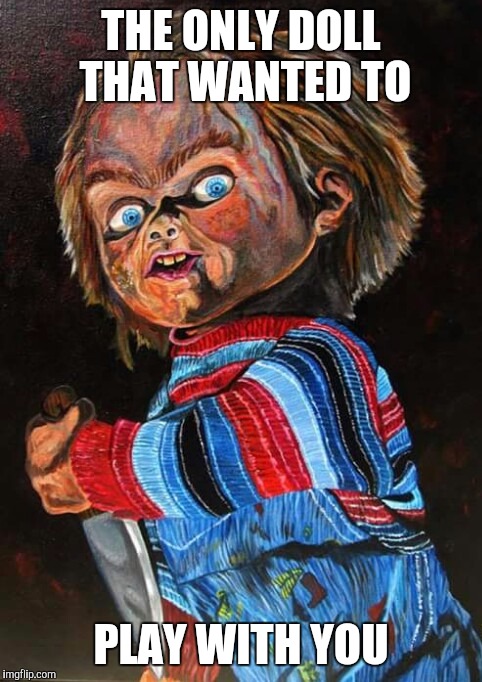 THE ONLY DOLL THAT WANTED TO; PLAY WITH YOU | image tagged in chucky | made w/ Imgflip meme maker