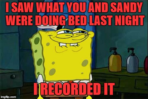Don't You Squidward Meme | I SAW WHAT YOU AND SANDY WERE DOING BED LAST NIGHT; I RECORDED IT | image tagged in memes,dont you squidward | made w/ Imgflip meme maker