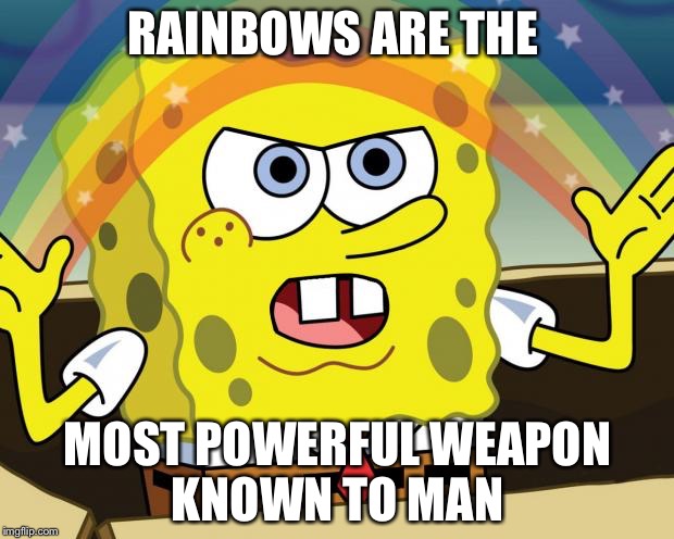 Sponge Bob Imagination | RAINBOWS ARE THE; MOST POWERFUL WEAPON KNOWN TO MAN | image tagged in sponge bob imagination | made w/ Imgflip meme maker