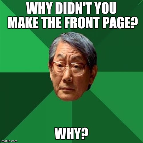 High Expectations for Imgflip | WHY DIDN'T YOU MAKE THE FRONT PAGE? WHY? | image tagged in memes,high expectations asian father | made w/ Imgflip meme maker