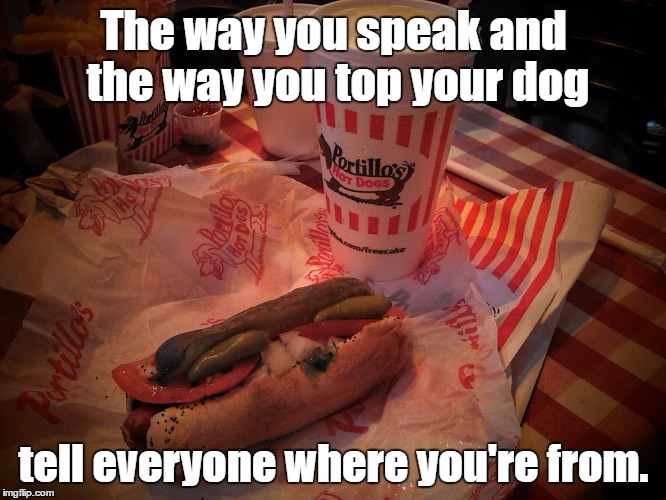 Hold the Ketchup | The way you speak and the way you top your dog; tell everyone where you're from. | image tagged in hot dog,chicago dog,portillo's | made w/ Imgflip meme maker