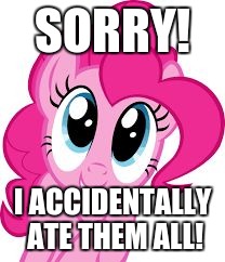 Cute pinkie pie | SORRY! I ACCIDENTALLY ATE THEM ALL! | image tagged in cute pinkie pie | made w/ Imgflip meme maker