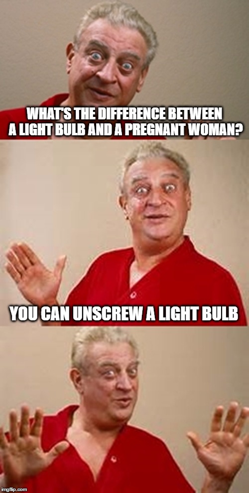 bad pun Dangerfield  | WHAT'S THE DIFFERENCE BETWEEN A LIGHT BULB AND A PREGNANT WOMAN? YOU CAN UNSCREW A LIGHT BULB | image tagged in bad pun dangerfield | made w/ Imgflip meme maker