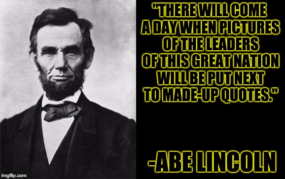 A house divided cannot stand; someone give these Confederates a carpentry lesson. | "THERE WILL COME A DAY WHEN PICTURES OF THE LEADERS OF THIS GREAT NATION WILL BE PUT NEXT TO MADE-UP QUOTES."; -ABE LINCOLN | image tagged in quotable abe lincoln | made w/ Imgflip meme maker