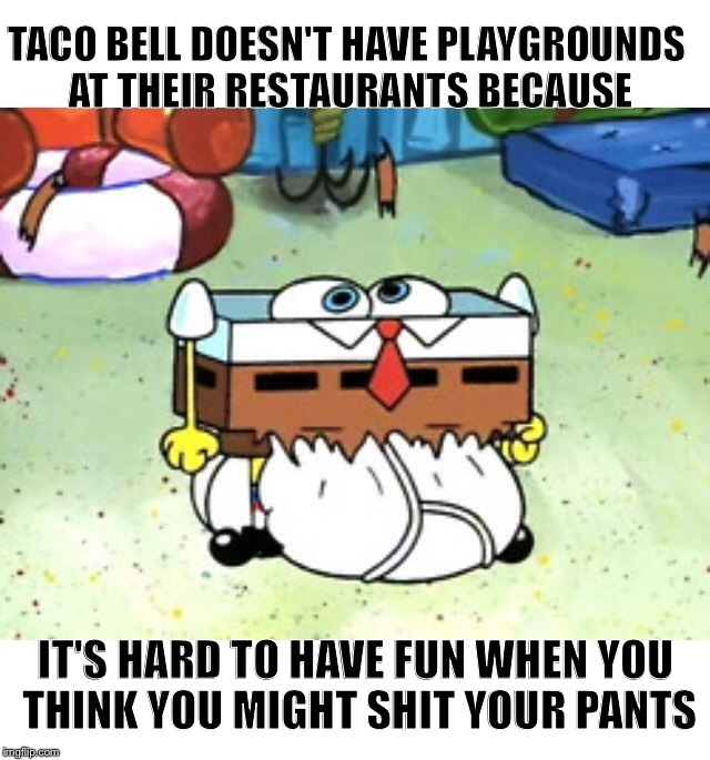 I chalupa-ed my pants | TACO BELL DOESN'T HAVE PLAYGROUNDS AT THEIR RESTAURANTS BECAUSE; IT'S HARD TO HAVE FUN WHEN YOU THINK YOU MIGHT SHIT YOUR PANTS | image tagged in memes,taco bell,front page,latest,best | made w/ Imgflip meme maker