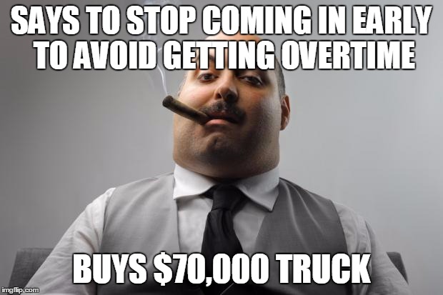 Scumbag Boss Meme | SAYS TO STOP COMING IN EARLY TO AVOID GETTING OVERTIME; BUYS $70,000 TRUCK | image tagged in memes,scumbag boss,AdviceAnimals | made w/ Imgflip meme maker