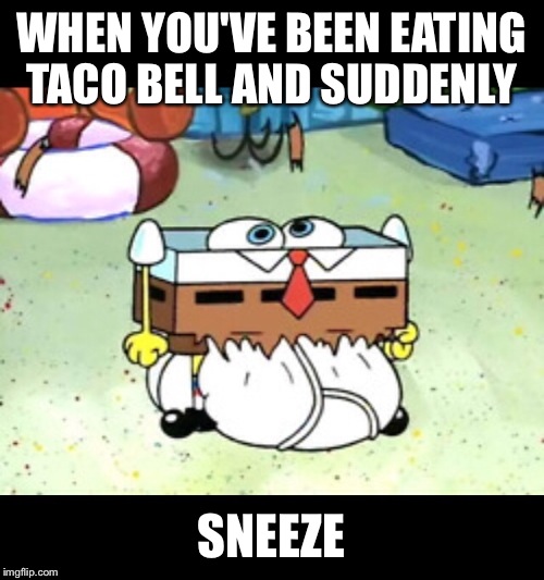 Ahhhchoooop! | WHEN YOU'VE BEEN EATING TACO BELL AND SUDDENLY; SNEEZE | image tagged in memes,spongebob,taco bell,latest,featured,front page | made w/ Imgflip meme maker
