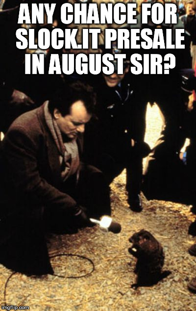 Groundhog's Day | ANY CHANCE FOR SLOCK.IT PRESALE IN AUGUST SIR? | image tagged in groundhog's day | made w/ Imgflip meme maker